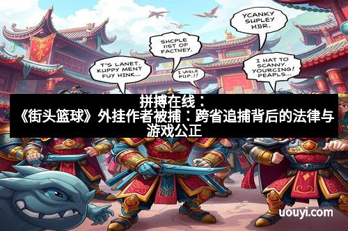 拼搏在线：《街头篮球》外挂作者被捕：跨省追捕背后的法律与游戏公正