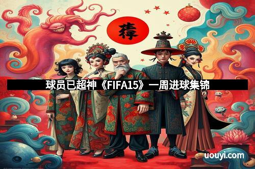 球员已超神《FIFA15》一周进球集锦