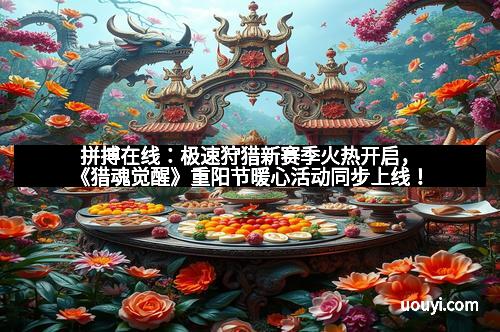 拼搏在线：极速狩猎新赛季火热开启，《猎魂觉醒》重阳节暖心活动同步上线！