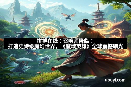 拼搏在线：召唤师降临：打造史诗级魔幻世界，《魔域英雄》全球震撼曝光